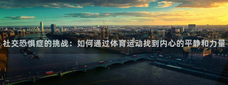 betway西汉姆联：社交恐惧症的挑战：如何通过体育运动找到内心的平静和力量