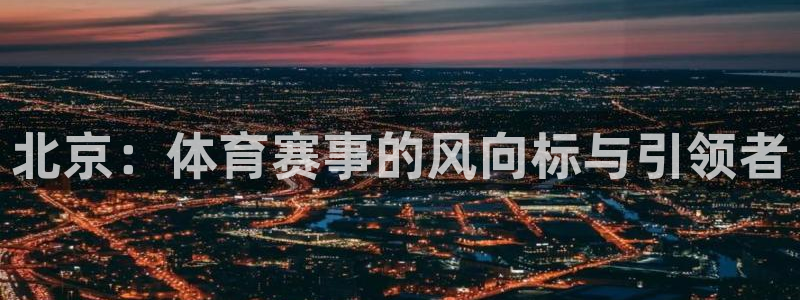 必威betway西汉姆联：北京：体育赛事的风向标与引领者