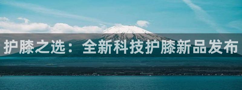 betway西汉姆联官网：护膝之选：全新科技护膝新品发布