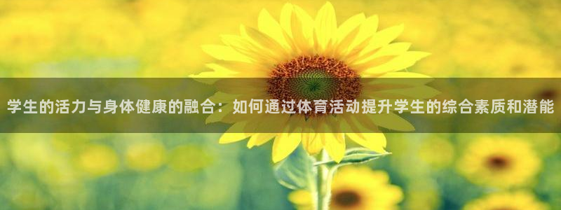 betway西汉姆联官网：学生的活力与身体健康的融合：如何通过体育活动提升学生的综合素质和潜能