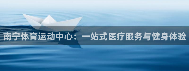 betway西汉姆：南宁体育运动中心：一站式医疗服务与健身体验